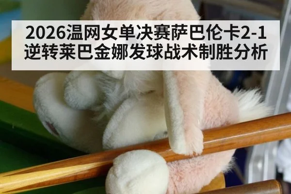 2026温网女单决赛萨巴伦卡2-1逆转莱巴金娜发球战术制胜分析