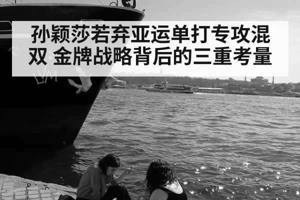 孙颖莎若弃亚运单打专攻混双 金牌战略背后的三重考量